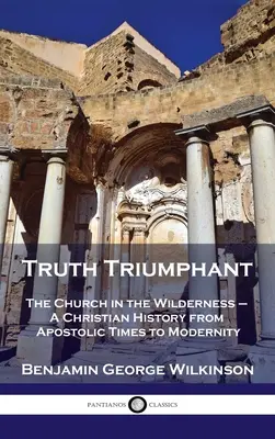 Vítězná pravda: Církev na poušti - dějiny křesťanství od apoštolských dob po současnost - Truth Triumphant: The Church in the Wilderness - A Christian History from Apostolic Times to Modernity