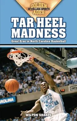 Tar Heel Madness: Velké éry basketbalu v Severní Karolíně: Madness Madness: Velké éry basketbalu v Severní Karolíně - Tar Heel Madness: Great Eras in North Carolina Basketball