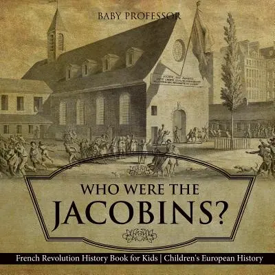 Kdo byli jakobíni? Dějepisná kniha o Francouzské revoluci pro děti Dětské dějiny Evropy - Who Were the Jacobins? French Revolution History Book for Kids Children's European History