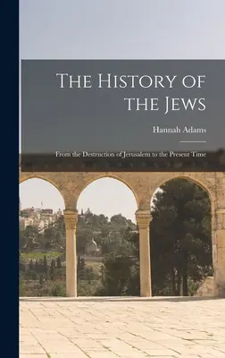 Dějiny Židů: Dějiny Židů: Od zničení Jeruzaléma po současnost - The History of the Jews: From the Destruction of Jerusalem to the Present Time