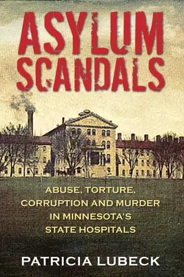 Azylové skandály: Zneužívání, mučení, korupce a vraždy ve státních nemocnicích v Minnesotě - Asylum Scandals: Abuse, Torture, Corruption and Murder in Minnesota's State Hospitals