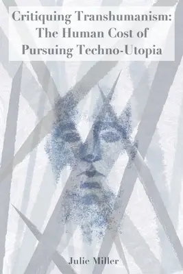 Kritika transhumanismu: Lidské náklady na honbu za techno-utopií - Critiquing Transhumanism: The Human Cost of Pursuing Techno-Utopia