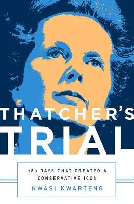 Thatcherové proces: 180 dní, které vytvořily konzervativní ikonu - Thatcher's Trial: 180 Days That Created a Conservative Icon