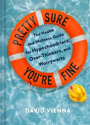 Jste si docela jistí, že jste v pořádku: Průvodce zdravím a wellness pro hypochondry, přehnaně přemýšlivé a ustarané lidi - Pretty Sure You're Fine: The Health and Wellness Guide for Hypochondriacs, Overthinkers, and Worrywarts