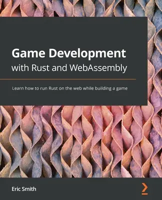 Vývoj her pomocí Rustu a WebAssembly: Naučte se spouštět Rust na webu a zároveň vytvářet hru - Game Development with Rust and WebAssembly: Learn how to run Rust on the web while building a game