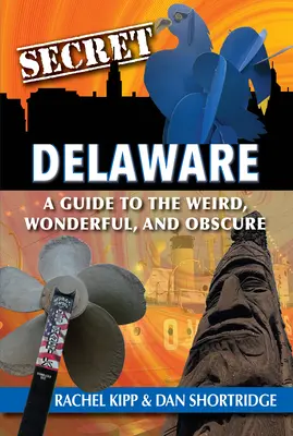 Tajný Delaware: Průvodce po podivuhodných, úžasných a neznámých místech Delawareu. - Secret Delaware: A Guide to the Weird, Wonderful, and Obscure