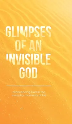 Záblesky neviditelného Boha: Neviditelný Bůh v každodenních chvílích života. - Glimpses of an Invisible God: Experiencing God in the Everyday Moments of Life