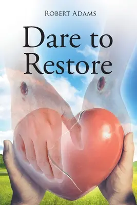 Odvažte se obnovit: Vydejte se na cestu z temnoty, viny, hanby a odsouzení ke světlu, obnově, lásce, přijetí a odpuštění. - Dare to Restore: A Journey Out of Darkness, Guilt, Shame, and Condemnation to The Light, Restoration, Love, Acceptance, and Forgiveness