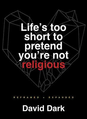 Život je příliš krátký na to, abyste předstírali, že nejste věřící: Přepracováno a rozšířeno - Life's Too Short to Pretend You're Not Religious: Reframed and Expanded