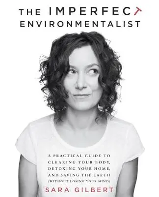 Nedokonalý ekolog: a zachránit Zemi: Praktický průvodce očistou těla, detoxikací domova a záchranou Země - The Imperfect Environmentalist: A Practical Guide to Clearing Your Body, Detoxing Your Home, and Saving the Earth