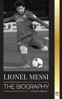 Lionel Messi: Životopis nejlepšího profesionálního fotbalisty Barcelony (The Biography of Barcelona's Greatest Professional Soccer (Football) Player) - Lionel Messi: The Biography of Barcelona's Greatest Professional Soccer (Football) Player