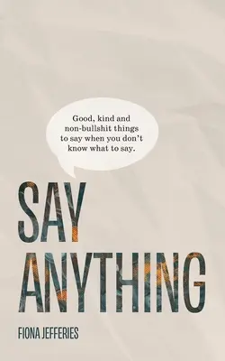 Řekni cokoli: Dobré, laskavé a nekecavé věci, které můžete říct, když nevíte, co říct. - Say Anything: Good, kind and non-bullshit things to say when you don't know what to say.