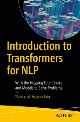 Úvod do transformátorů pro Nlp: S knihovnou objímajících tváří a modely k řešení problémů. - Introduction to Transformers for Nlp: With the Hugging Face Library and Models to Solve Problems