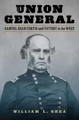 Generál Unie : Samuel Ryan Curtis a vítězství na Západě. - Union General: Samuel Ryan Curtis and Victory in the West