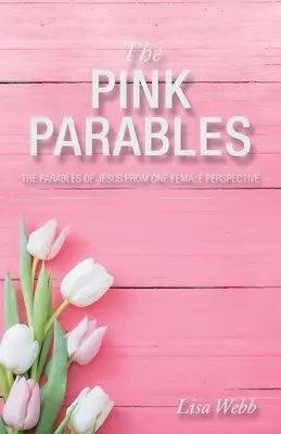 Růžová podobenství: Růžová podobenství: Ježíšova podobenství z pohledu jedné ženy - The Pink Parables: The Parables of Jesus from One Female Perspective