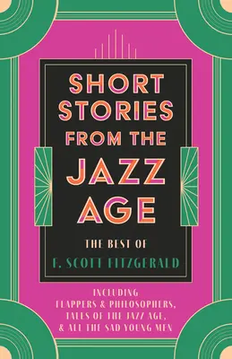 Povídky z jazzového věku - to nejlepší z F. Scotta Fitzgeralda; včetně povídek Flappers a Philosophers, Tales of the Jazz Age a All the Sad Young Men. - Short Stories from the Jazz Age - The Best of F. Scott Fitzgerald;Including Flappers and Philosophers, Tales of the Jazz Age, & All the Sad Young Men