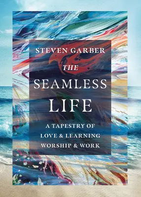 Bezproblémový život: A Tapestry of Love and Learning, Worship and Work (Tapiserie lásky a učení, uctívání a práce) - The Seamless Life: A Tapestry of Love and Learning, Worship and Work