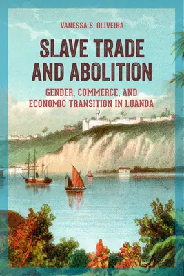 Obchod s otroky a zrušení otroctví: Zbavení otroctví: gender, obchod a ekonomická transformace v Luandě - Slave Trade and Abolition: Gender, Commerce, and Economic Transition in Luanda