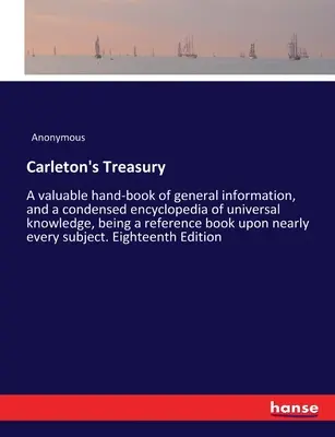 Carletonova pokladnice: A valuable hand-book of general information, and a condensed encyclopedia of universal knowledge, being a reference bo - Carleton's Treasury: A valuable hand-book of general information, and a condensed encyclopedia of universal knowledge, being a reference bo