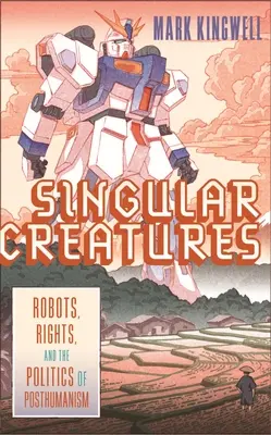 Výjimečná stvoření: Roboti, práva a politika posthumanismu - Singular Creatures: Robots, Rights, and the Politics of Posthumanism