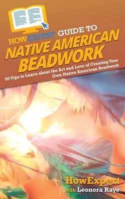 JakExpert Guide to Native American Beadwork: Průvodce indiánskými korálky: Jak se naučit umění a lásce k vytváření vlastních indiánských korálků: 80 tipů, jak se naučit umění a lásce k vytváření vlastních indiánských korálků - HowExpert Guide to Native American Beadwork: 80 Tips to Learn about the Art and Love of Creating Your Own Native American Beadwork