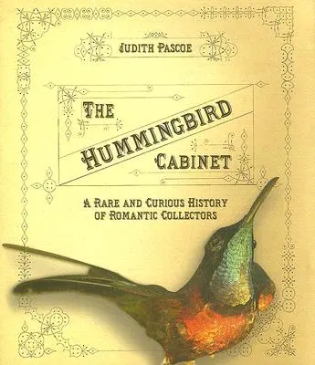 Kabinet kolibříka: Vzácné a kuriózní dějiny romantických sběratelů - The Hummingbird Cabinet: A Rare and Curious History of Romantic Collectors