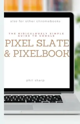 Směšně jednoduchý průvodce Google Pixel Slate a Pixelbook: Praktický průvodce pro začátky s Chromebooky a tablety s operačním systémem Chrome OS - The Ridiculously Simple Guide to Google Pixel Slate and Pixelbook: A Practical Guide to Getting Started with Chromebooks and Tablets Running Chrome OS