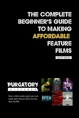 Úplný průvodce začátečníka tvorbou cenově dostupných celovečerních filmů - The Complete Beginner's Guide to Making Affordable Feature Films