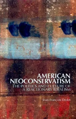 Americký neokonzervatismus: Politika a kultura reakcionářského idealismu - American Neoconservatism: The Politics and Culture of a Reactionary Idealism