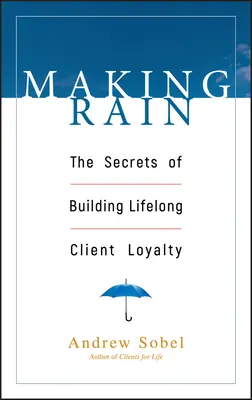 Making Rain: Tajemství budování celoživotní loajality klientů - Making Rain: The Secrets of Building Lifelong Client Loyalty
