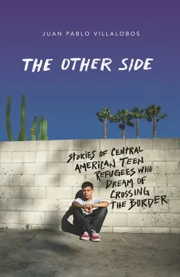 Druhá strana: Příběhy dospívajících uprchlíků ze Střední Ameriky, kteří sní o tom, že překročí hranice. - The Other Side: Stories of Central American Teen Refugees Who Dream of Crossing the Border