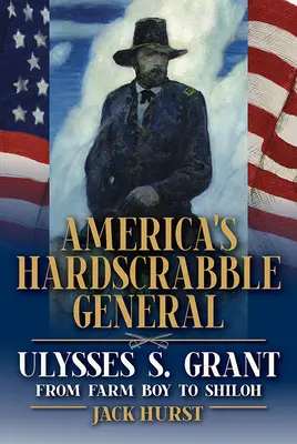 Americký těžkooděný generál: Ulysses S. Grant, od farmáře po Shiloh - America's Hardscrabble General: Ulysses S. Grant, from Farm Boy to Shiloh