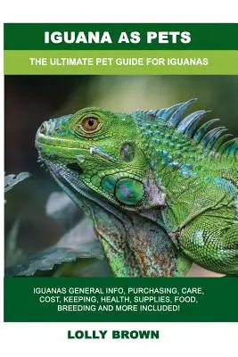 Leguán jako domácí mazlíček: Leguáni Obecné informace, nákup, péče, náklady, chov, zdraví, zásoby, krmivo, chov a další informace v ceně! Ultimátní - Iguana as Pets: Iguanas General Info, Purchasing, Care, Cost, Keeping, Health, Supplies, Food, Breeding and More Included! The Ultimat