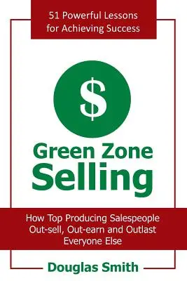 Prodej v zelené zóně: Jak nejproduktivnější prodejci prodávají, vydělávají a překonávají všechny ostatní. - Green Zone Selling: How Top Producing Salespeople Out-Sell, Out-Earn and Outlast Everyone Else