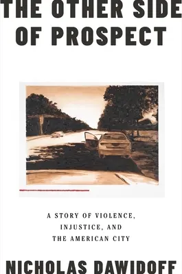 Druhá strana vyhlídky: Příběh o násilí, nespravedlnosti a americkém velkoměstě. - The Other Side of Prospect: A Story of Violence, Injustice, and the American City