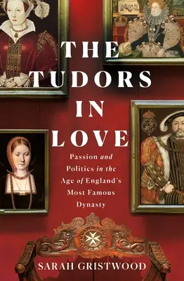 Zamilovaní Tudorovci: Vášeň a politika v době nejslavnější anglické dynastie - The Tudors in Love: Passion and Politics in the Age of England's Most Famous Dynasty