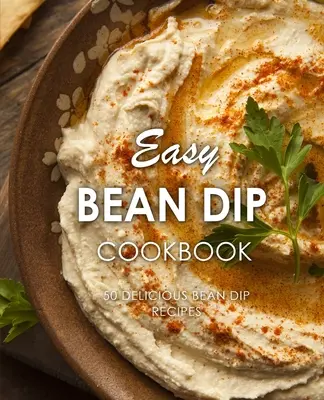 Snadná kuchařka fazolových dipů: 50 lahodných receptů na fazolové dipy (2. vydání) - Easy Bean Dip Cookbook: 50 Delicious Bean Dip Recipes (2nd Edition)
