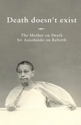 Smrt neexistuje: Matka o smrti, Sri Aurobindo o znovuzrození - Death doesn't exist: The Mother on Death, Sri Aurobindo on Rebirth