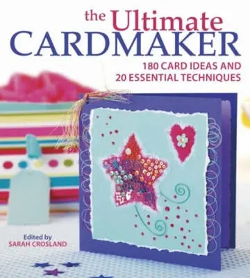 The Ultimate Cardmaker: 180 nápadů na přáníčka a 20 základních technik. - The Ultimate Cardmaker: 180 Card Ideas and 20 Essential Techniques