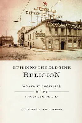 Budování náboženství starých časů: Ženy evangelistky v pokrokové éře - Building the Old Time Religion: Women Evangelists in the Progressive Era