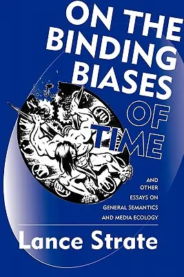 On the Binding Biases of Time: And Other Essays on General Semantics and Media Ecology (O závazných předsudcích času: další eseje o obecné sémantice a ekologii médií) - On the Binding Biases of Time: And Other Essays on General Semantics and Media Ecology