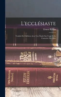 L'ecclsiaste: Traduit De L'hbreu Avec Une tude Sur L'age Et Le Caractre Du Livre (přeloženo z francouzštiny) - L'ecclsiaste: Traduit De L'hbreu Avec Une tude Sur L'age Et Le Caractre Du Livre