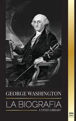George Washington: Washington Washington: La biografa - La Revolucin Americana y el legado del padre fundador de Estados Unidos - George Washington: La biografa - La Revolucin Americana y el legado del padre fundador de Estados Unidos
