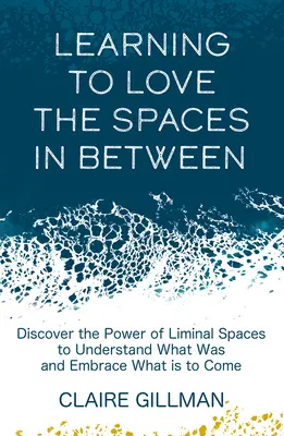 Naučit se milovat mezery mezi nimi: Objevte sílu mezních prostorů, abyste pochopili, co bylo, a přijali to, co přijde. - Learning to Love the Spaces in Between: Discover the Power of Liminal Spaces to Understand What Was and Embrace What Is to Come