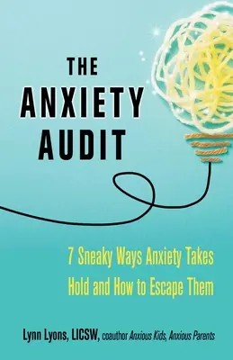 Úzkostný audit: Sedm záludných způsobů, jak se úzkost zmocňuje člověka, a jak jim uniknout - The Anxiety Audit: Seven Sneaky Ways Anxiety Takes Hold and How to Escape Them