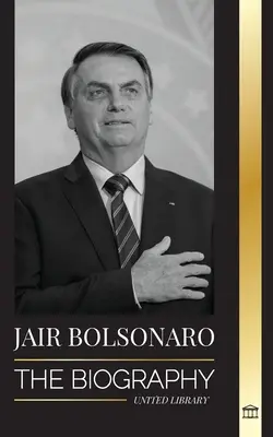 Jair Bolsonaro: Životopis - od vojenského důstojníka ve výslužbě po 38. prezidenta Brazílie; jeho liberální strana a kontroverze WEF - Jair Bolsonaro: The Biography - From Retired Military Officer to 38th President of Brazil; his Liberal Party and WEF Controversies