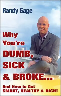 Proč jste hloupí, nemocní a na mizině... a jak se stát chytrými, zdravými a bohatými! - Why You're Dumb, Sick and Broke...and How to Get Smart, Healthy and Rich!