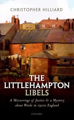 The Littlehampton Libels: A Miscarriage of Justice and a Mystery about Words in 1920s England: A Miscarriage of Justice and a Mystery about Words in 1920s England. - The Littlehampton Libels: A Miscarriage of Justice and a Mystery about Words in 1920s England