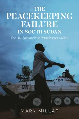 Selhání mírových sil v Jižním Súdánu: Neúspěch mírových sil v Súdánu: OSN, předsudky a mysl mírotvorce - The Peacekeeping Failure in South Sudan: The Un, Bias and the Peacekeeper's Mind