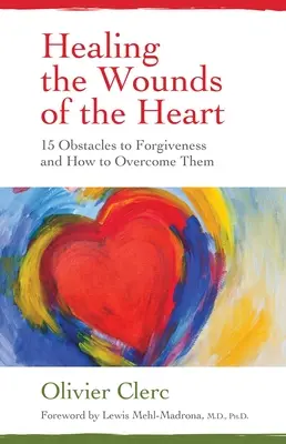 Léčení ran srdce: 15 překážek na cestě k odpuštění a jak je překonat - Healing the Wounds of the Heart: 15 Obstacles to Forgiveness and How to Overcome Them